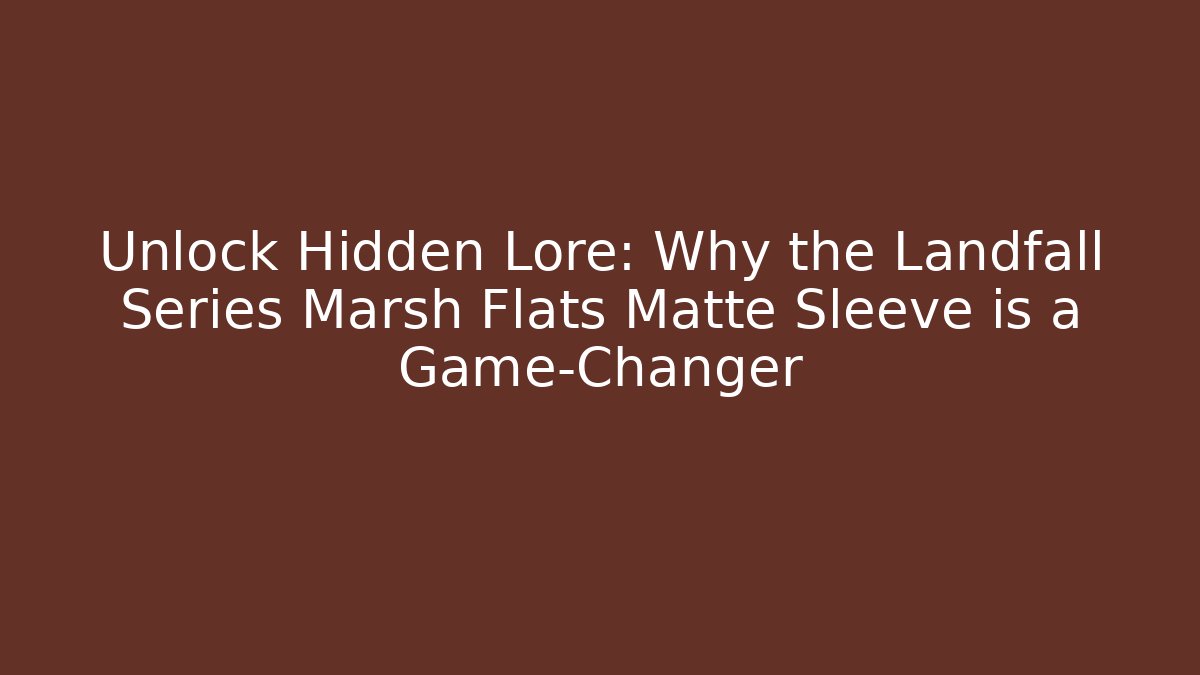 Unlock Hidden Lore: Why the Landfall Series Marsh Flats Matte Sleeve is a Game-Changer