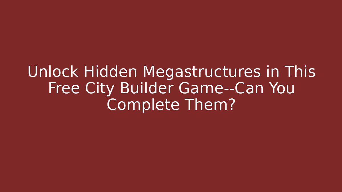 Unlock Hidden Megastructures in This Free City Builder Game—Can You Complete Them?