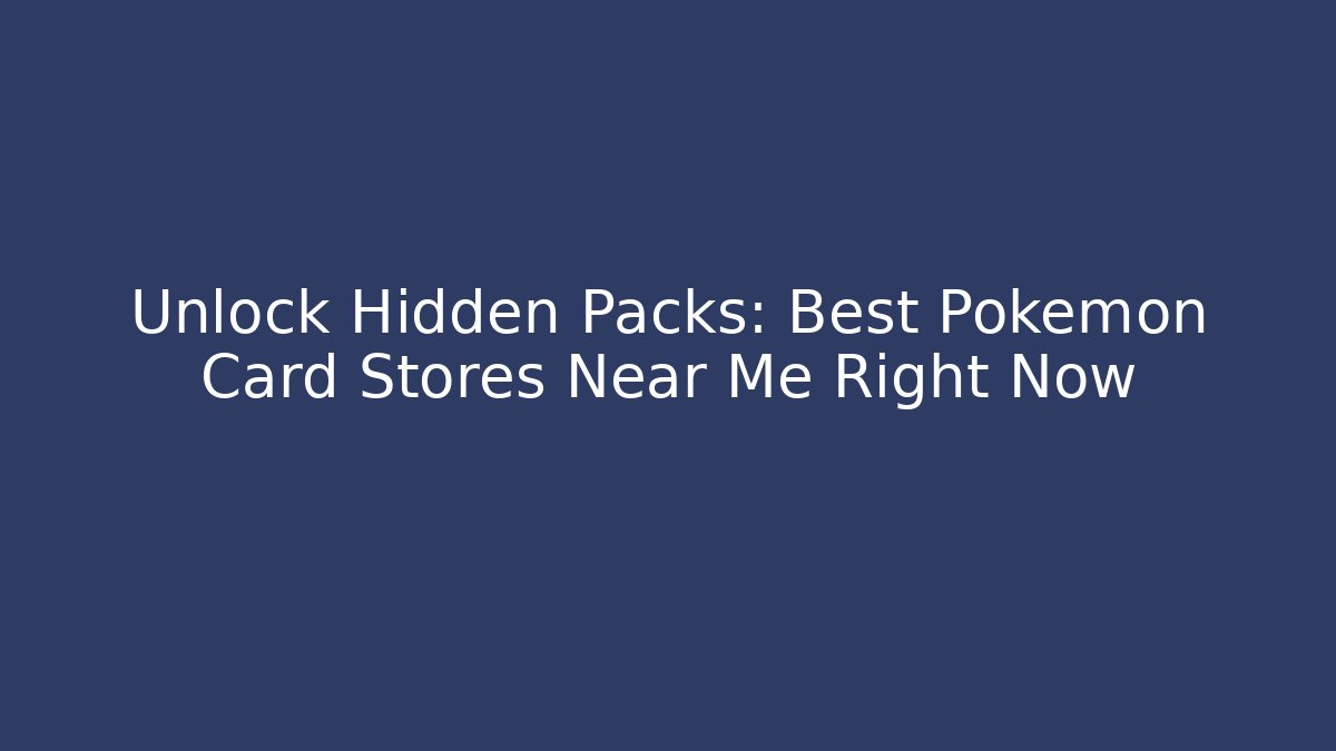 Unlock Hidden Packs: Best Pokémon Card Stores Near Me Right Now