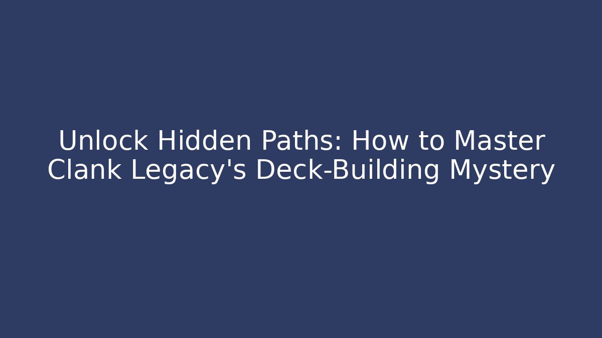 Unlock Hidden Paths: How to Master Clank Legacy’s Deck-Building Mystery