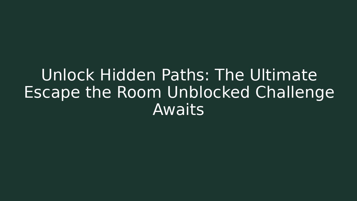 Unlock Hidden Paths: The Ultimate Escape the Room Unblocked Challenge Awaits