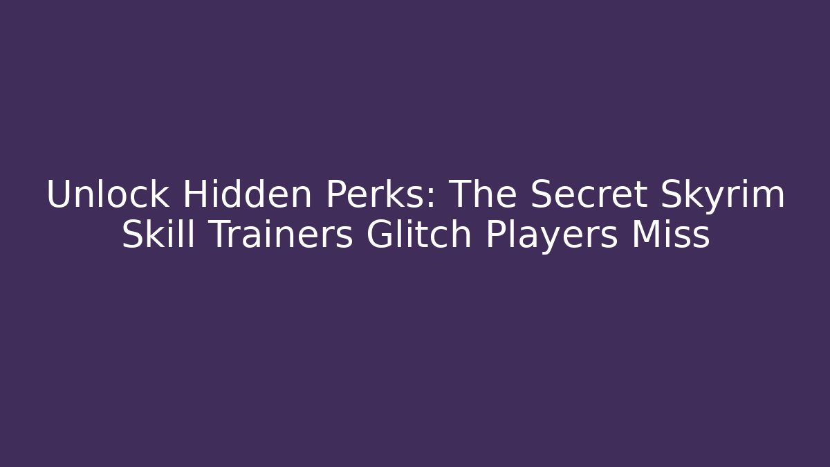 Unlock Hidden Perks: The Secret Skyrim Skill Trainers Glitch Players Miss