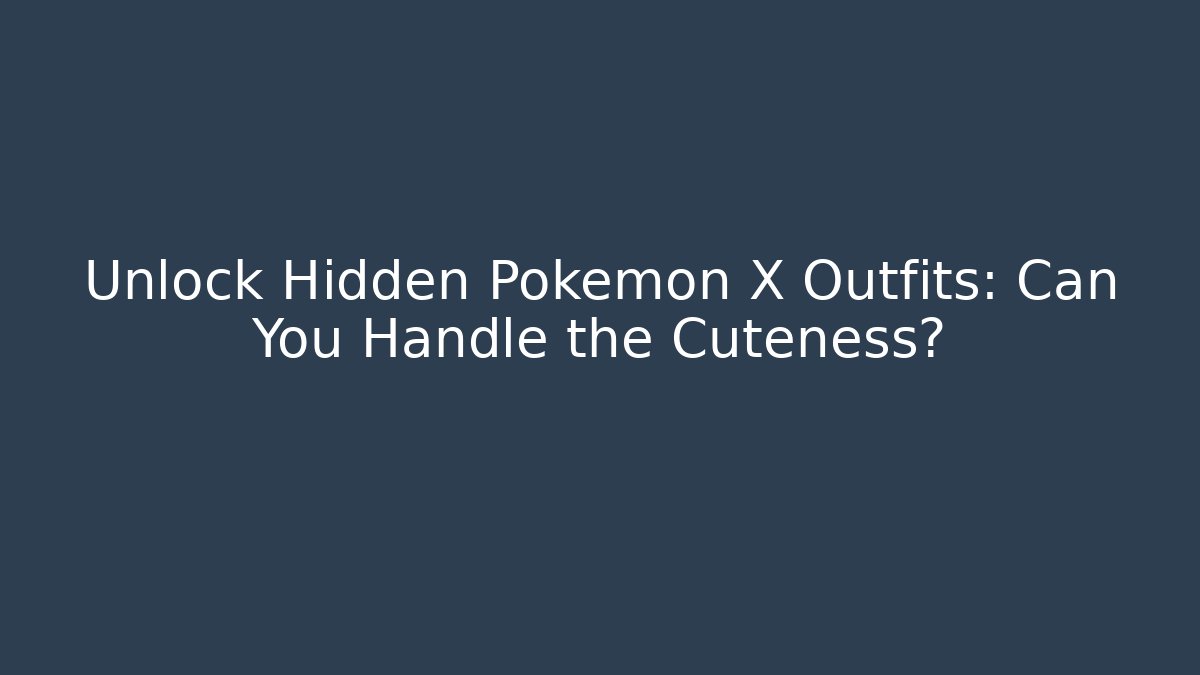 Unlock Hidden Pokémon X Outfits: Can You Handle the Cuteness?