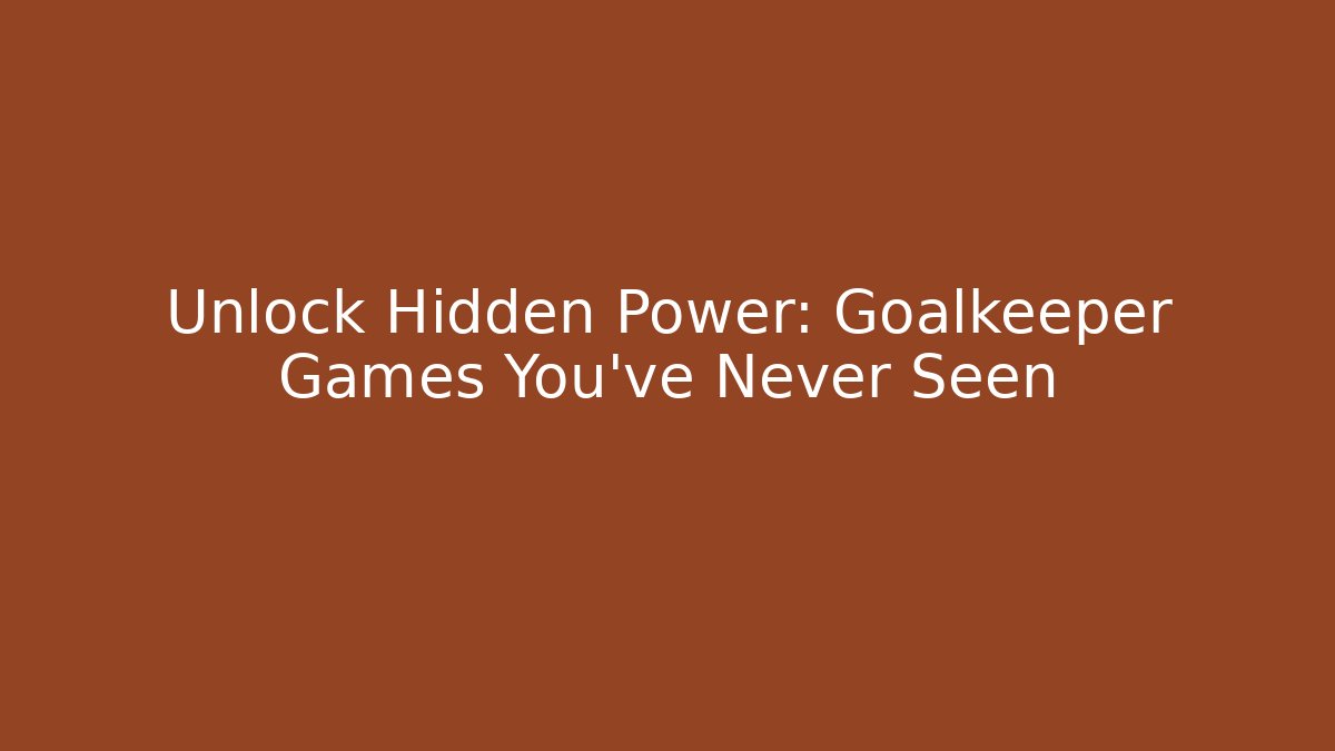 Unlock Hidden Power: Goalkeeper Games You’ve Never Seen