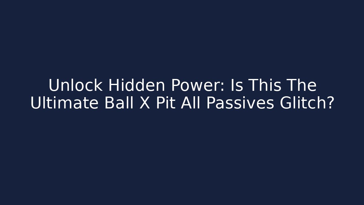 Unlock Hidden Power: Is This The Ultimate Ball X Pit All Passives Glitch?