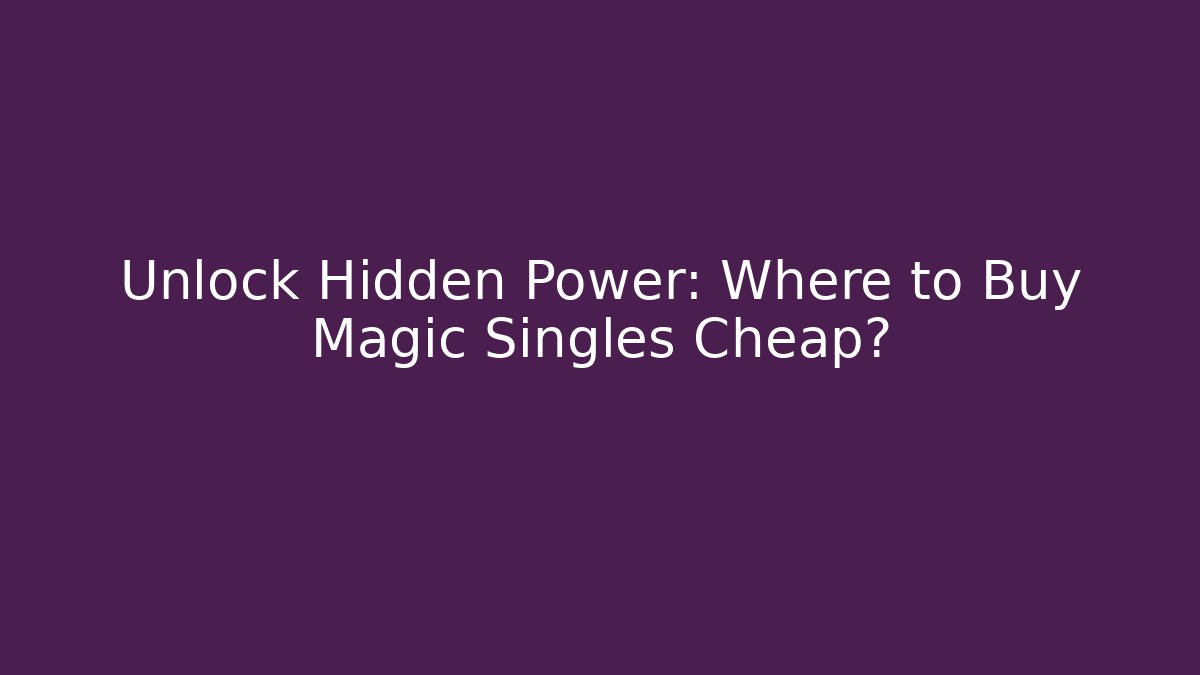 Unlock Hidden Power: Where to Buy Magic Singles Cheap?