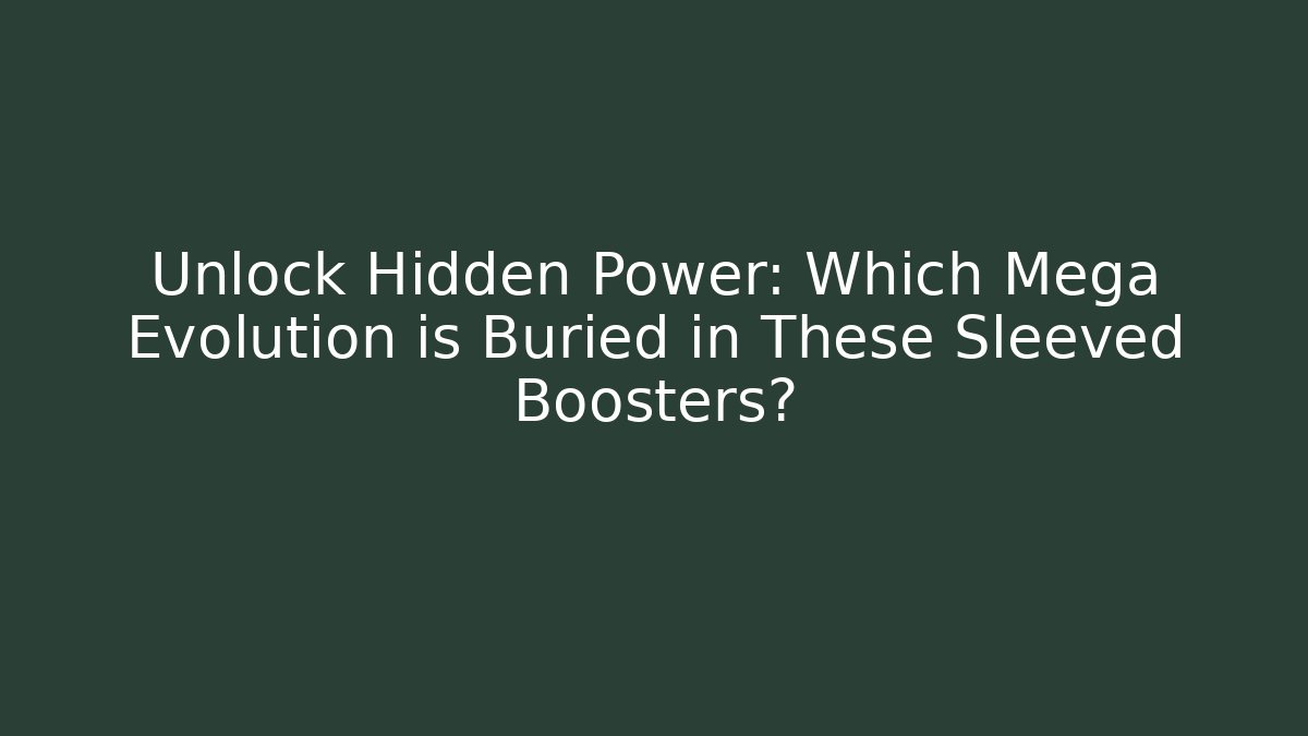 Unlock Hidden Power: Which Mega Evolution is Buried in These Sleeved Boosters?