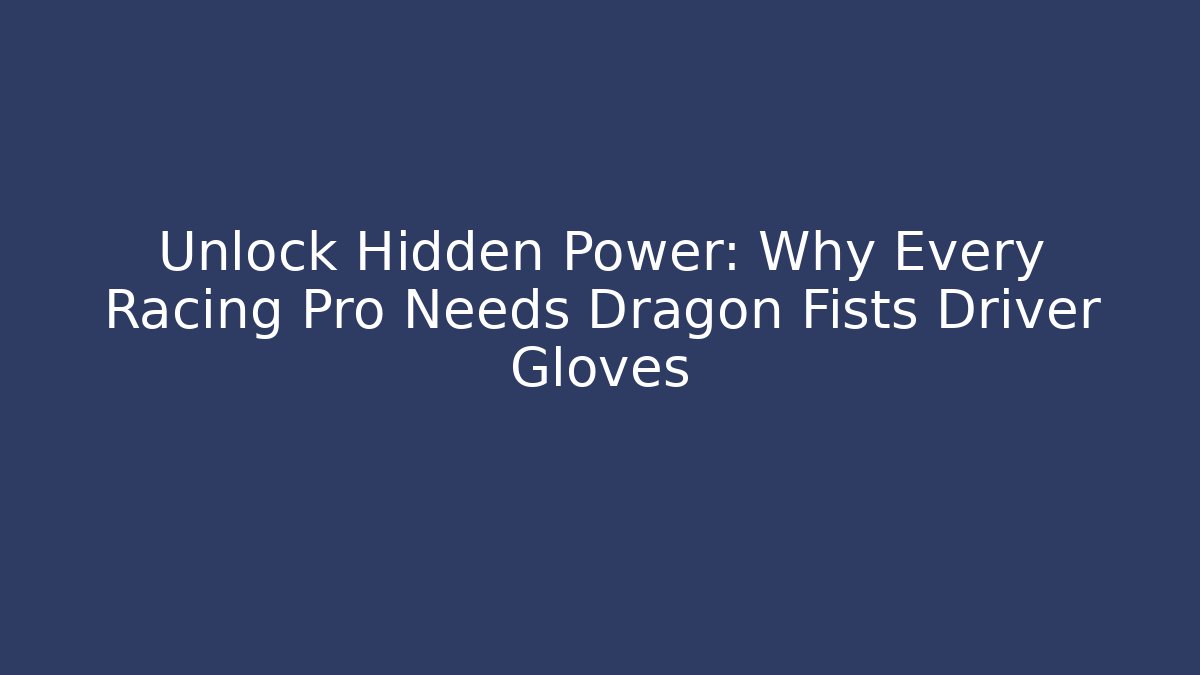 Unlock Hidden Power: Why Every Racing Pro Needs Dragon Fists Driver Gloves