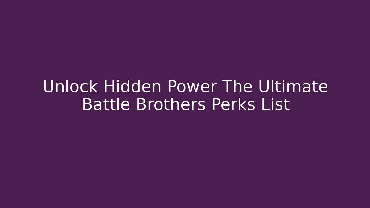 Unlock Hidden Power The Ultimate Battle Brothers Perks List