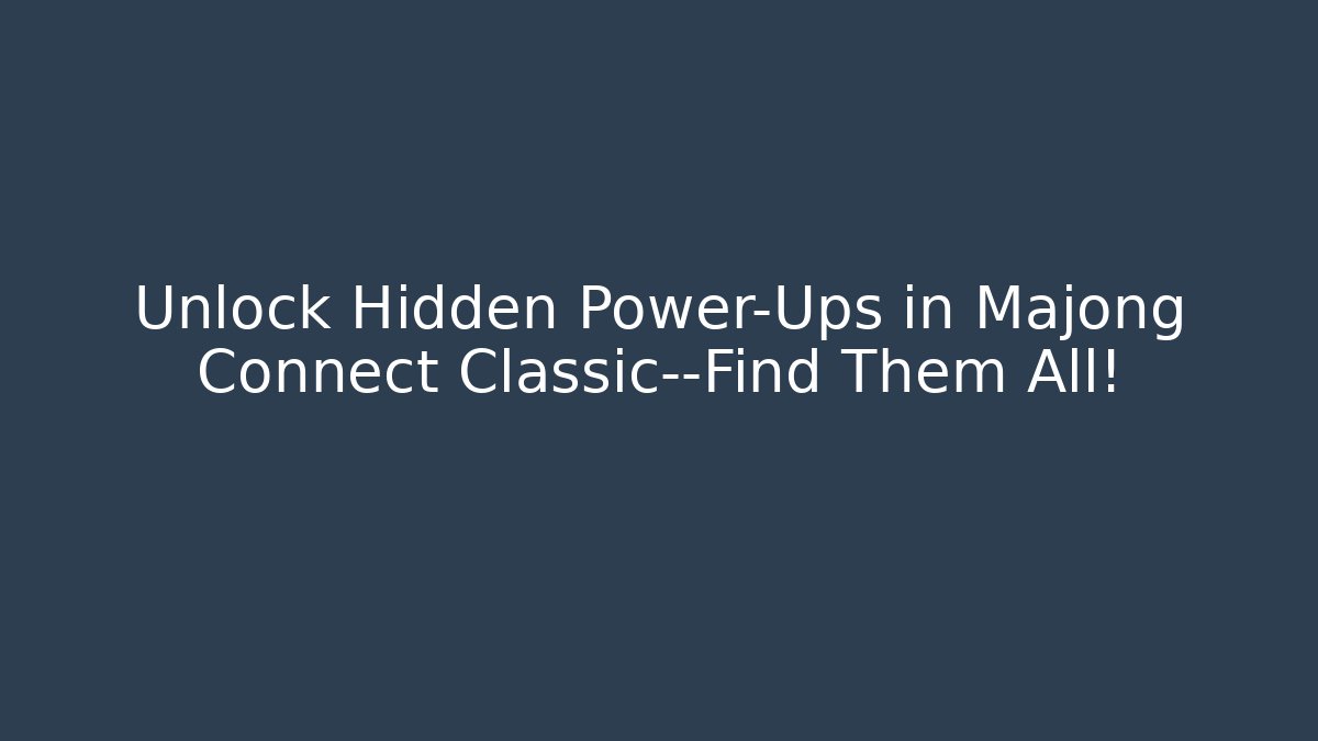 Unlock Hidden Power-Ups in Majong Connect Classic—Find Them All!