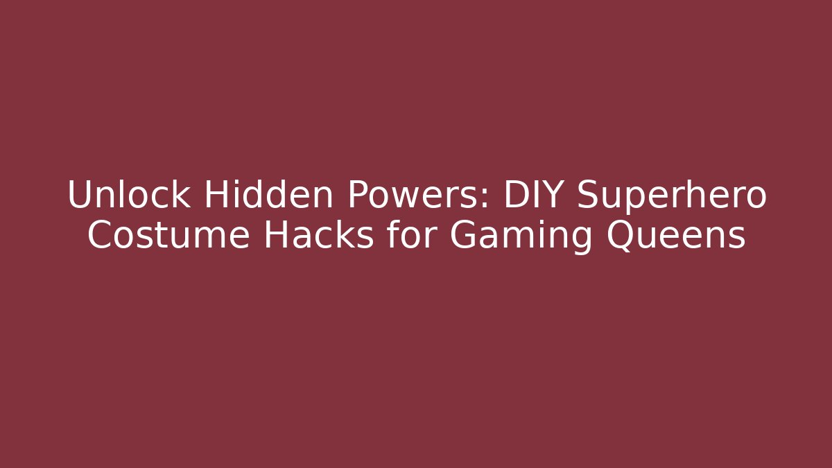 Unlock Hidden Powers: DIY Superhero Costume Hacks for Gaming Queens