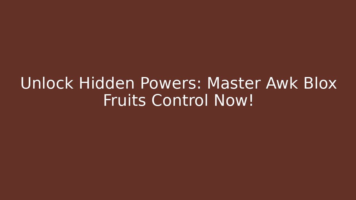 Unlock Hidden Powers: Master Awk Blox Fruits Control Now!