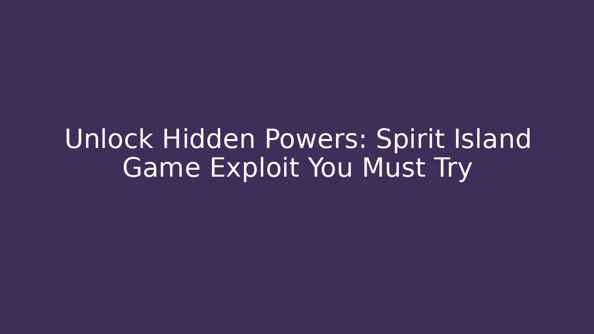 Unlock Hidden Powers: Spirit Island Game Exploit You Must Try
