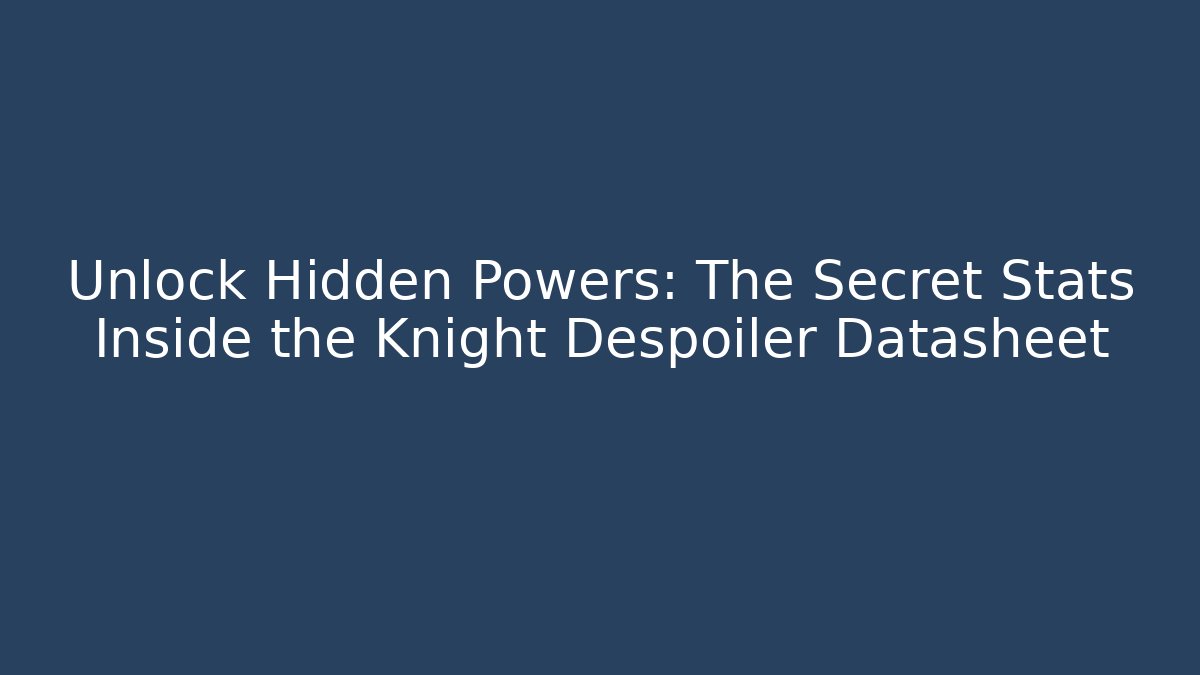 Unlock Hidden Powers: The Secret Stats Inside the Knight Despoiler Datasheet