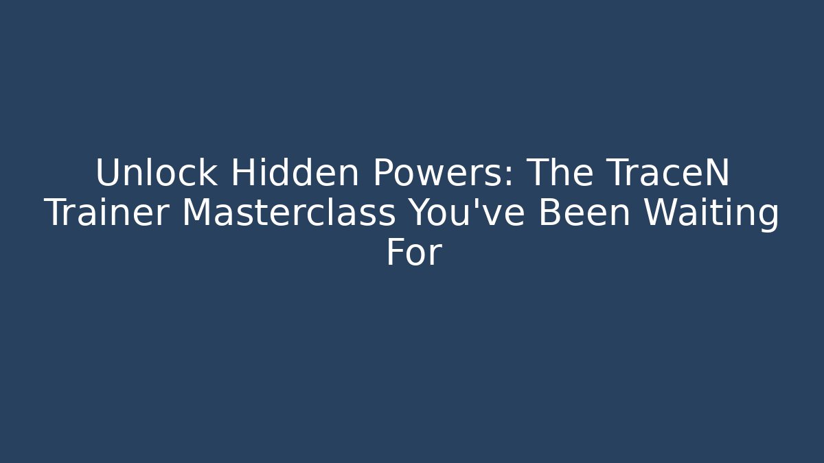 Unlock Hidden Powers: The TraceN Trainer Masterclass You’ve Been Waiting For