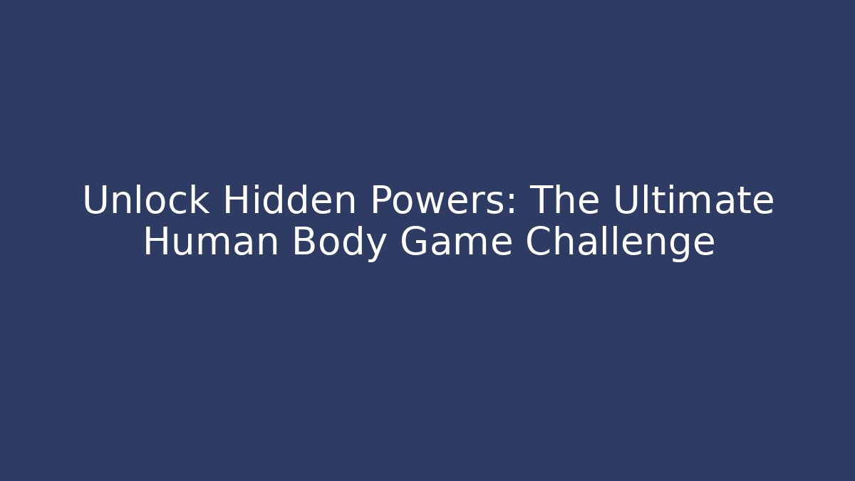 Unlock Hidden Powers: The Ultimate Human Body Game Challenge