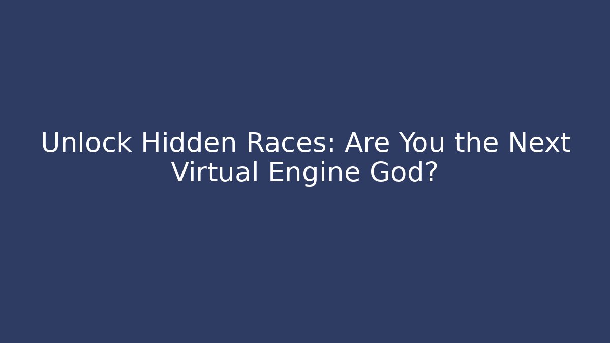 Unlock Hidden Races: Are You the Next Virtual Engine God?