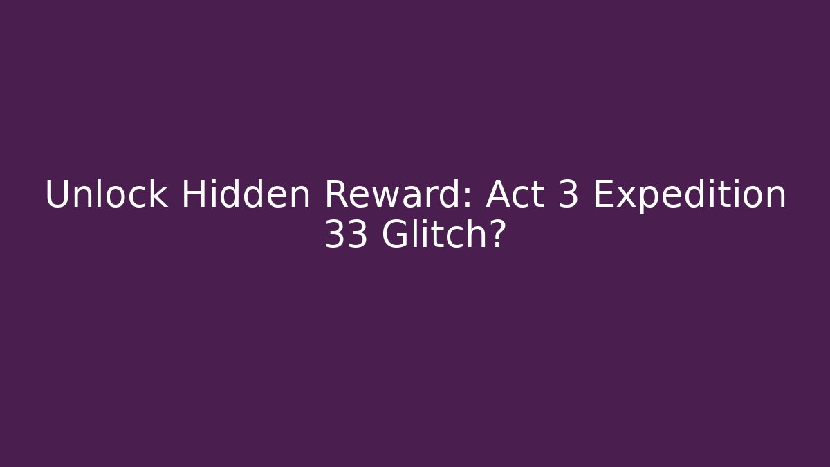 Unlock Hidden Reward: Act 3 Expedition 33 Glitch?