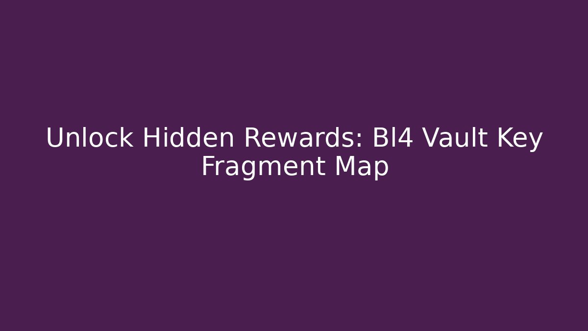 Unlock Hidden Rewards: Bl4 Vault Key Fragment Map
