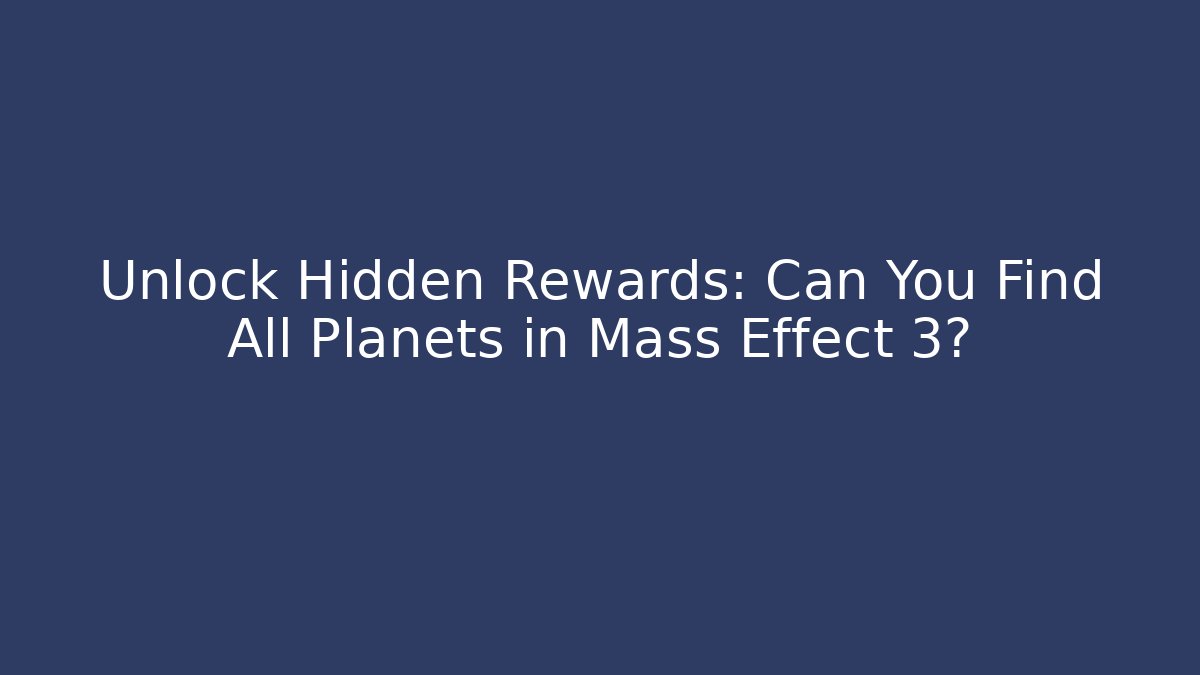 Unlock Hidden Rewards: Can You Find All Planets in Mass Effect 3?