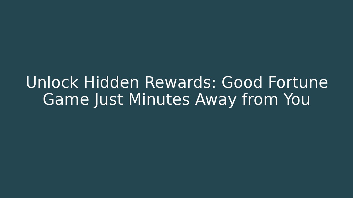 Unlock Hidden Rewards: Good Fortune Game Just Minutes Away from You