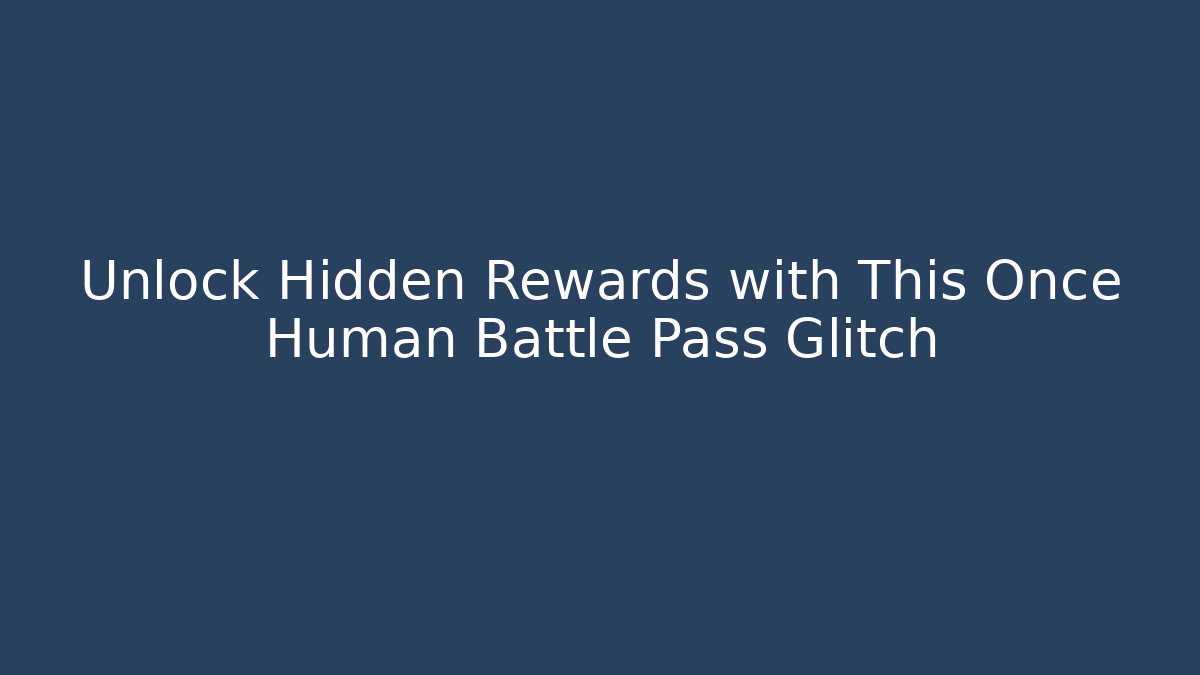Unlock Hidden Rewards with This Once Human Battle Pass Glitch