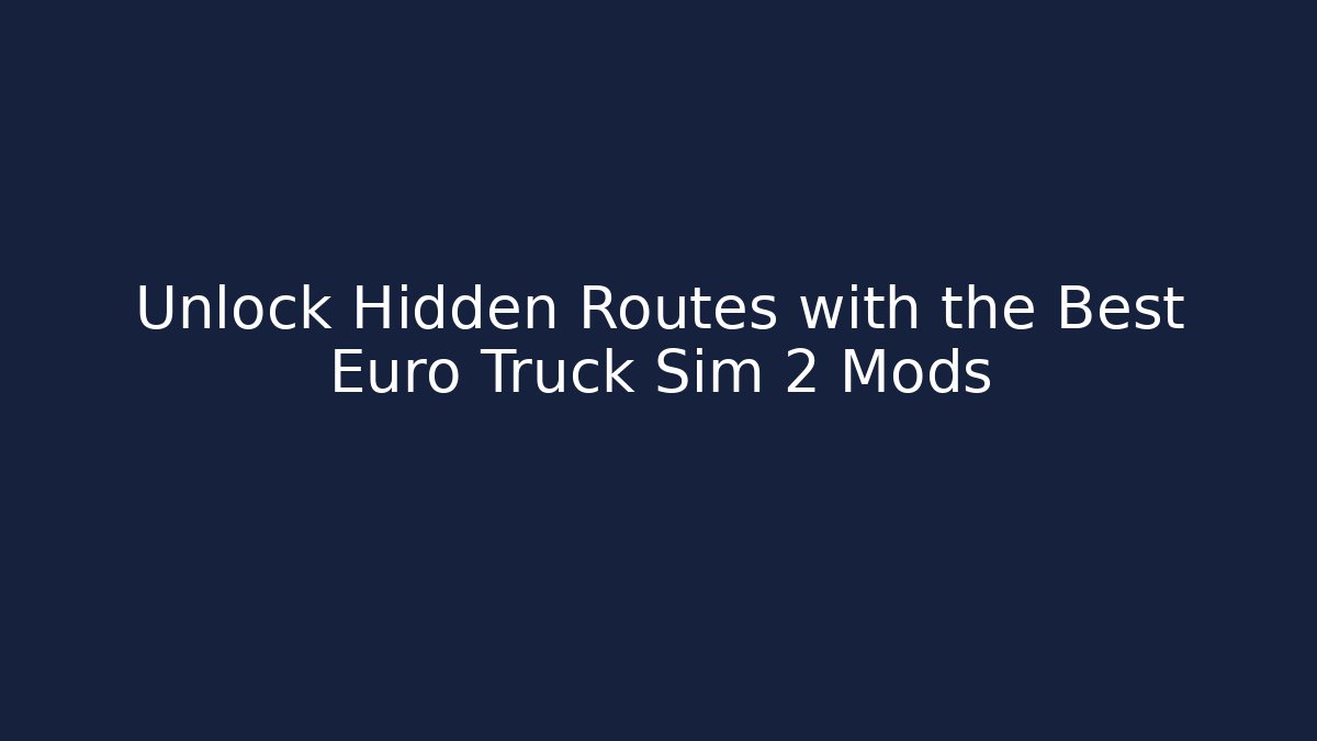 Unlock Hidden Routes with the Best Euro Truck Sim 2 Mods