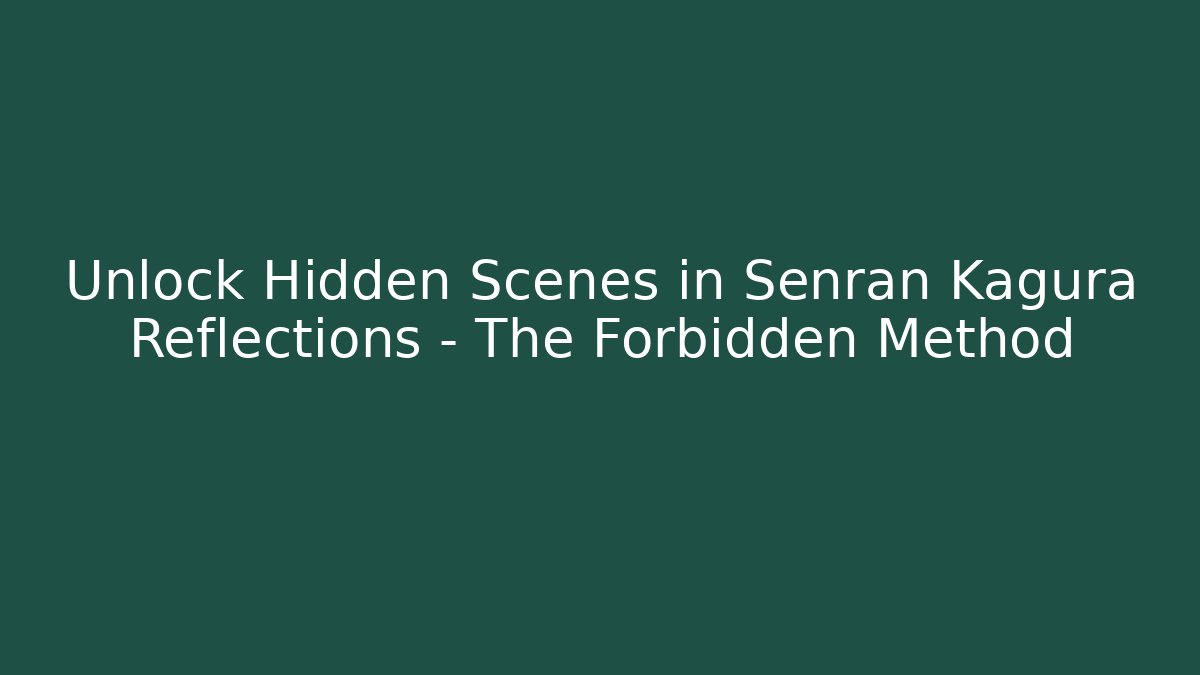 Unlock Hidden Scenes in Senran Kagura Reflections - The Forbidden Method - Create More Assets
