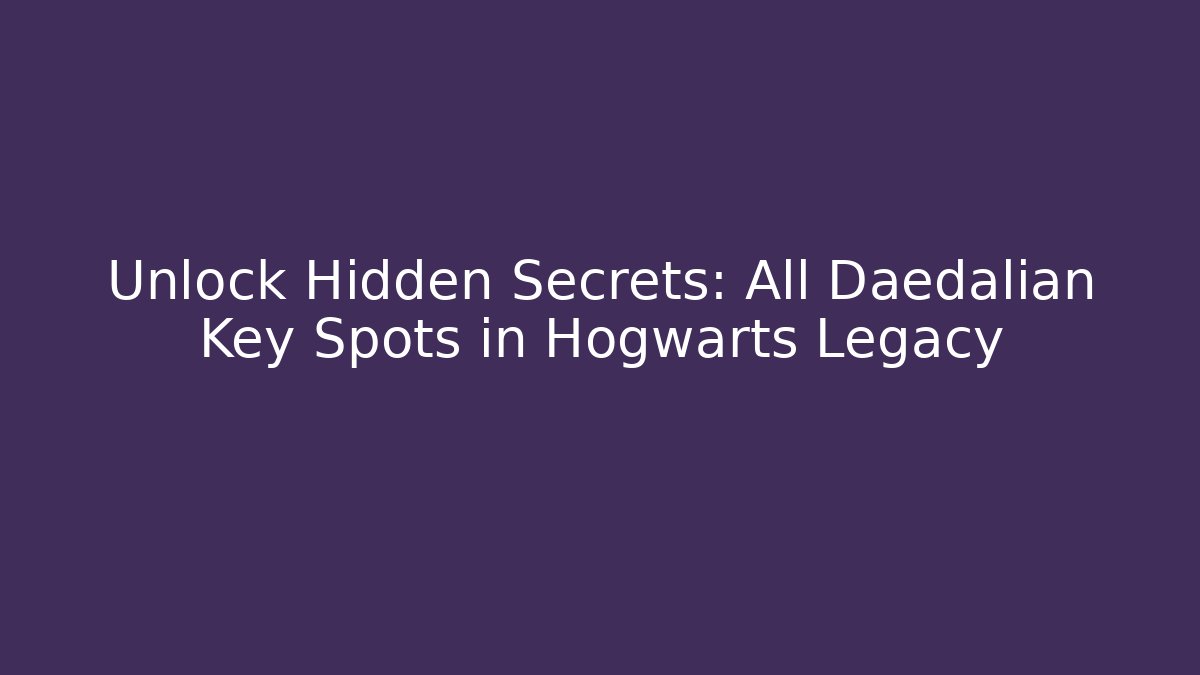 Unlock Hidden Secrets: All Daedalian Key Spots in Hogwarts Legacy