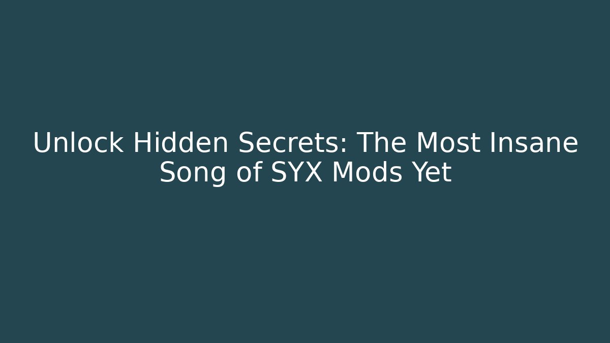 Unlock Hidden Secrets: The Most Insane Song of SYX Mods Yet