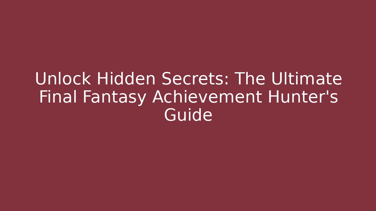 Unlock Hidden Secrets: The Ultimate Final Fantasy Achievement Hunter’s Guide