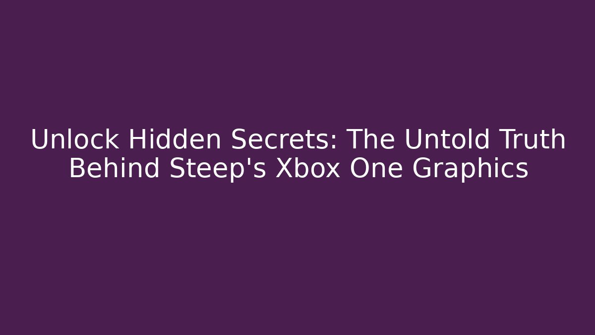 Unlock Hidden Secrets: The Untold Truth Behind Steep's Xbox One Graphics - Create More Assets