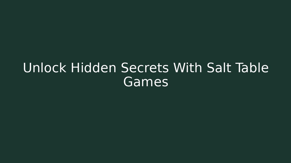 Unlock Hidden Secrets With Salt Table Games - Create More Assets