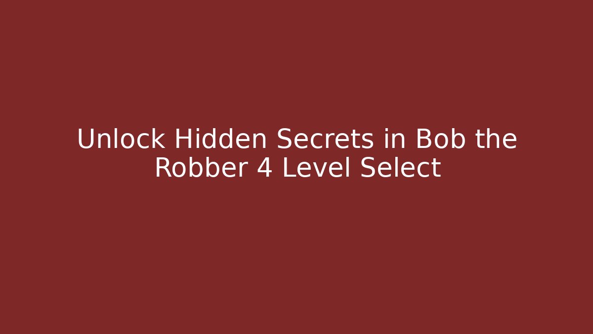 Unlock Hidden Secrets in Bob the Robber 4 Level Select