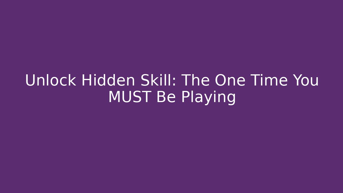 Unlock Hidden Skill: The One Time You MUST Be Playing