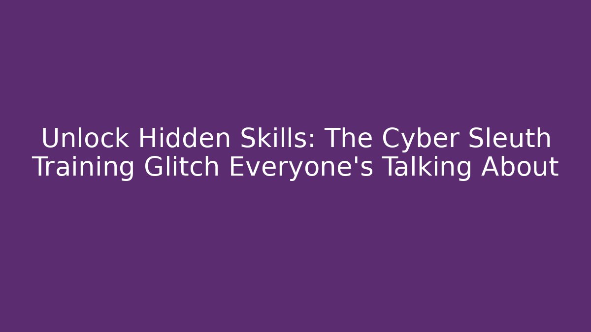 Unlock Hidden Skills: The Cyber Sleuth Training Glitch Everyone's Talking About