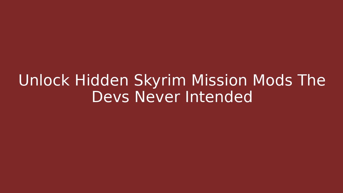 Unlock Hidden Skyrim Mission Mods The Devs Never Intended