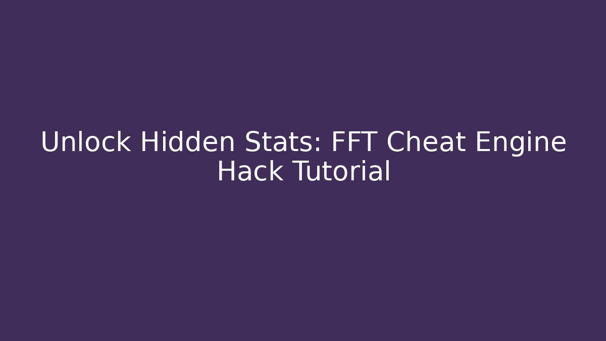 Unlock Hidden Stats: FFT Cheat Engine Hack Tutorial