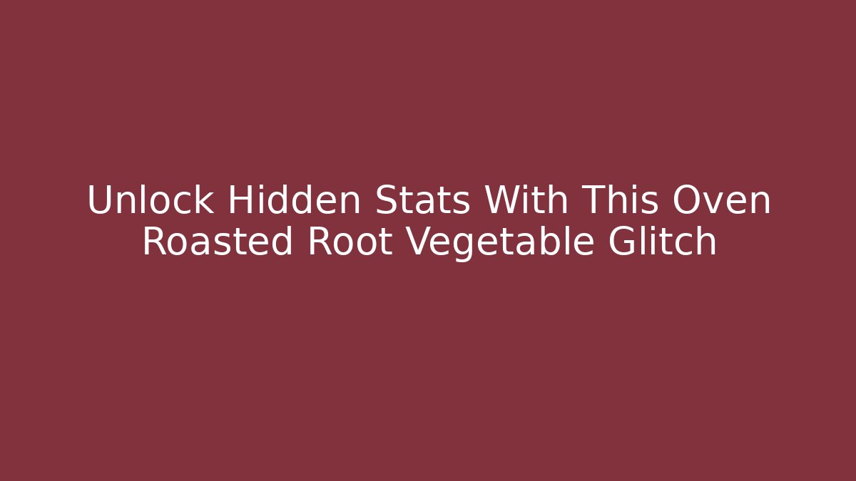 Unlock Hidden Stats With This Oven Roasted Root Vegetable Glitch