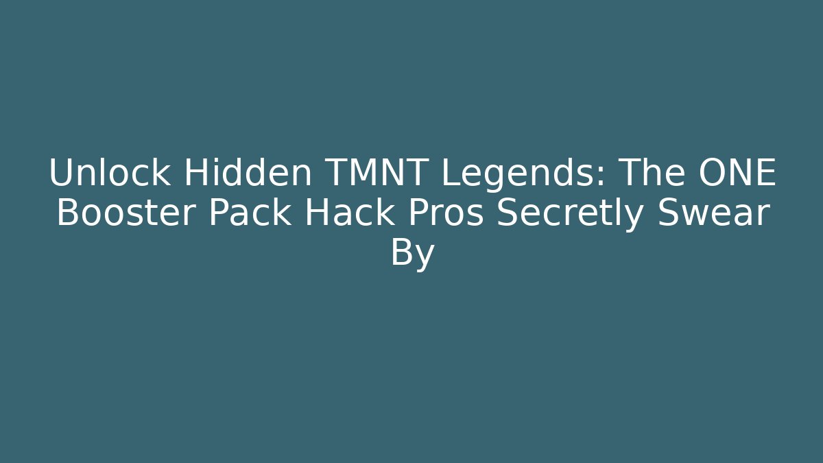 Unlock Hidden TMNT Legends: The ONE Booster Pack Hack Pros Secretly Swear By