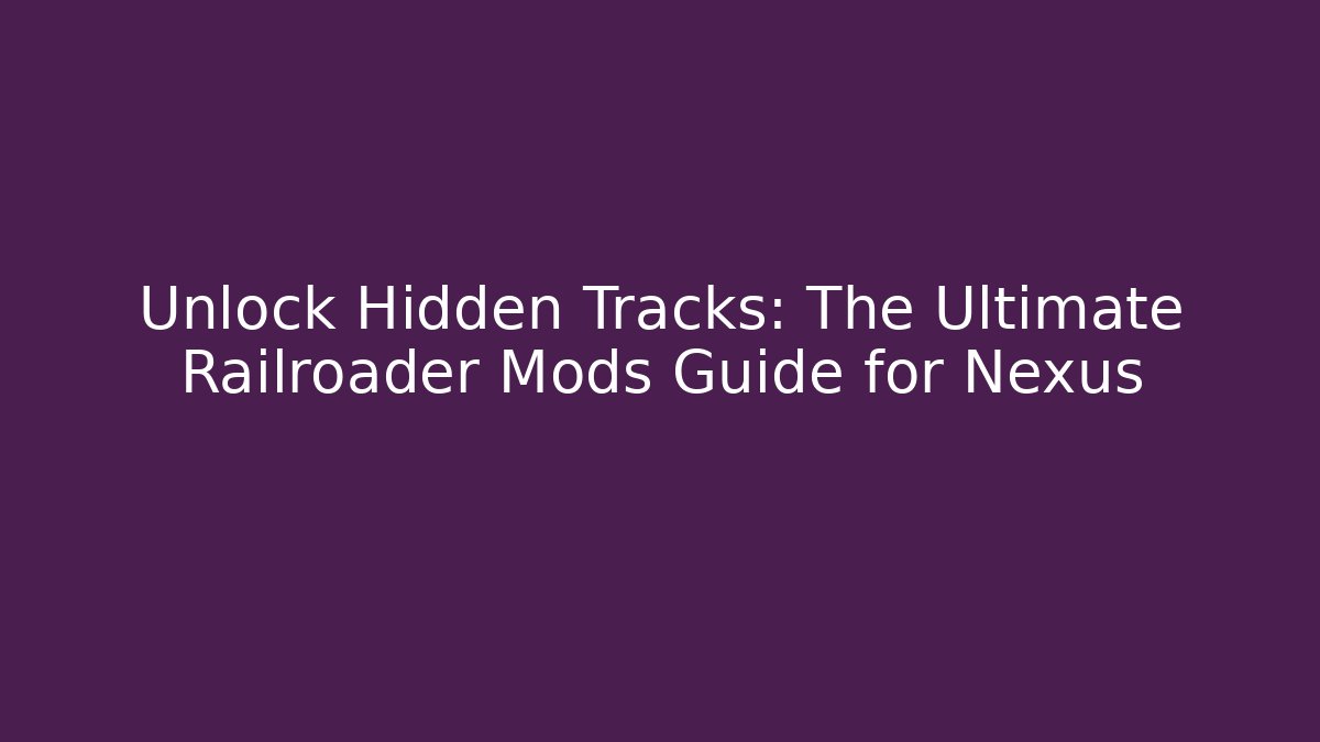 Unlock Hidden Tracks: The Ultimate Railroader Mods Guide for Nexus