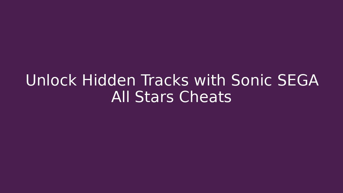 Unlock Hidden Tracks with Sonic SEGA All Stars Cheats