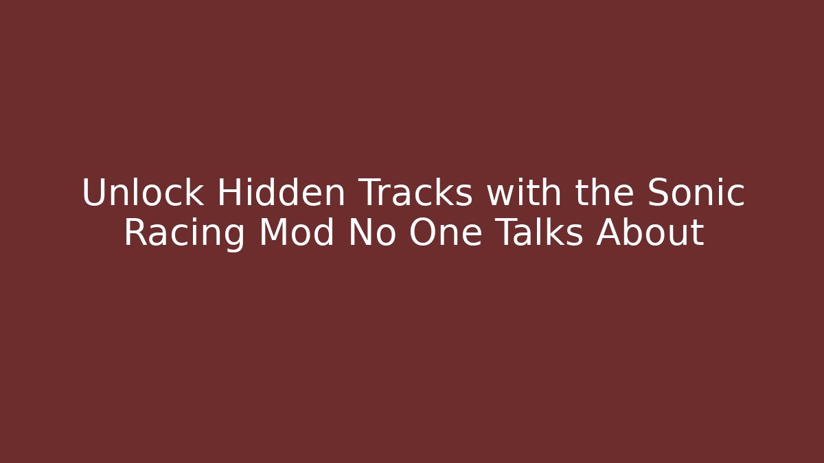 Unlock Hidden Tracks with the Sonic Racing Mod No One Talks About