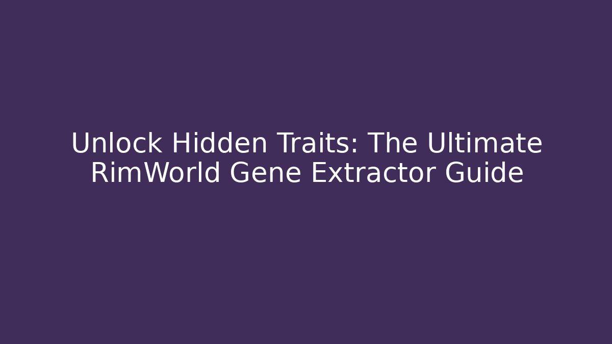 Unlock Hidden Traits: The Ultimate RimWorld Gene Extractor Guide