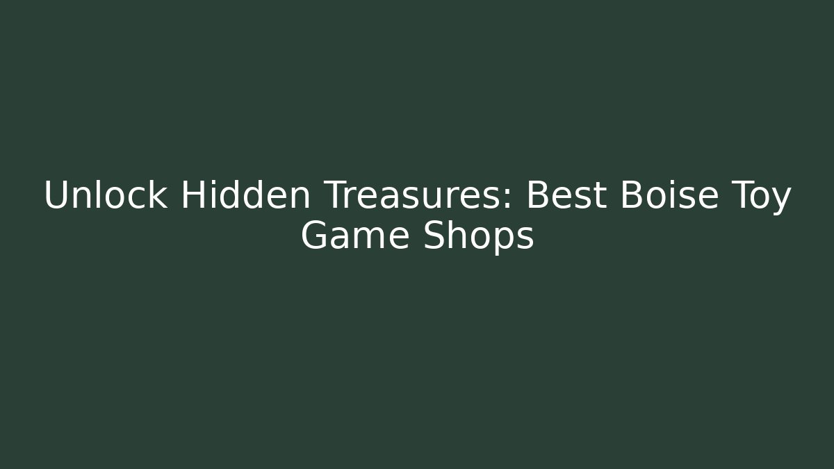 Unlock Hidden Treasures: Best Boise Toy Game Shops