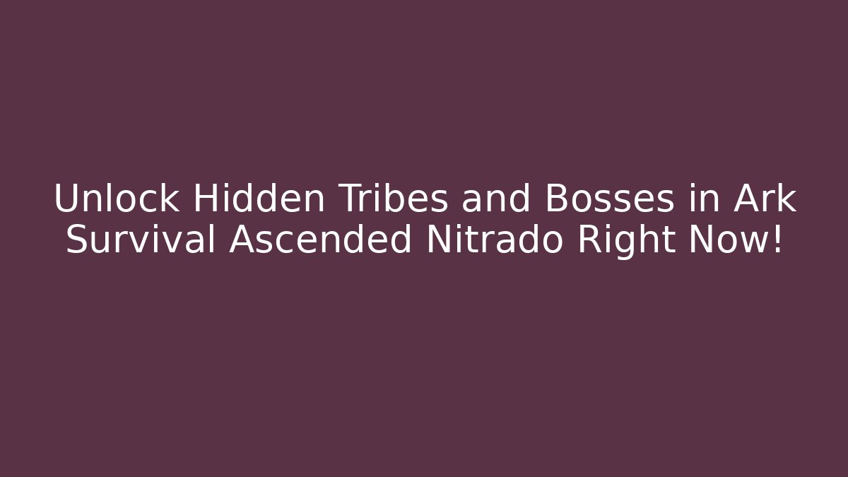 Unlock Hidden Tribes and Bosses in Ark Survival Ascended Nitrado Right Now!