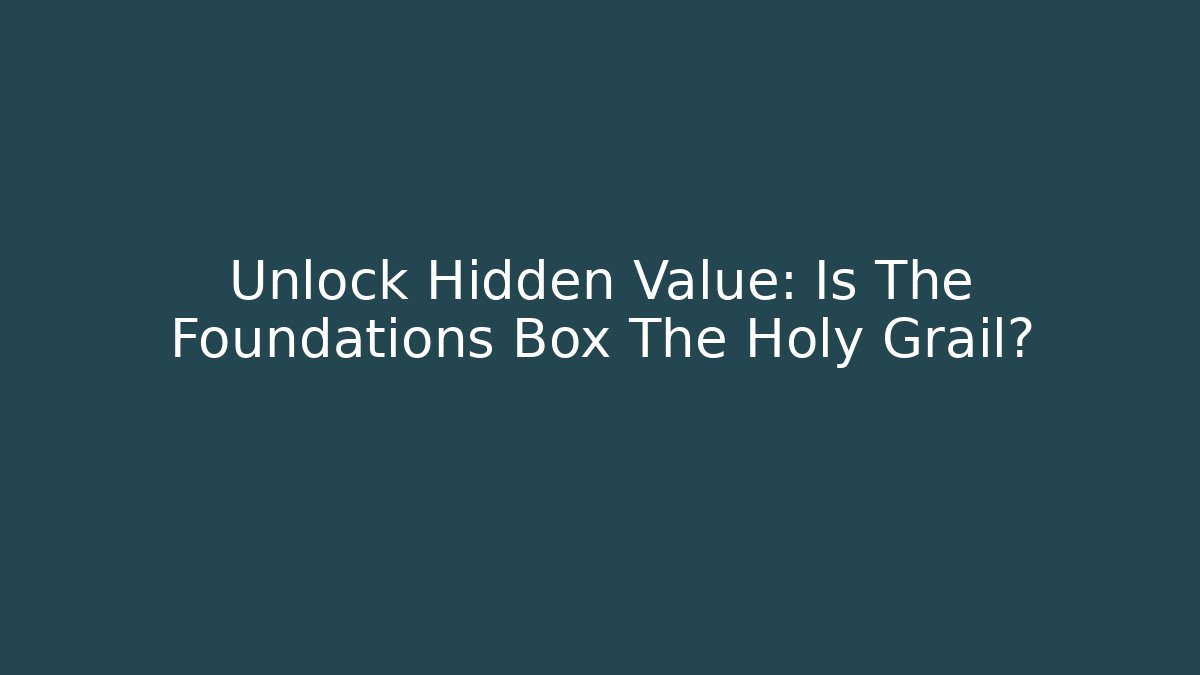 Unlock Hidden Value: Is The Foundations Box The Holy Grail? - Create More Assets