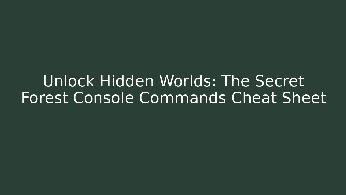 Unlock Hidden Worlds: The Secret Forest Console Commands Cheat Sheet