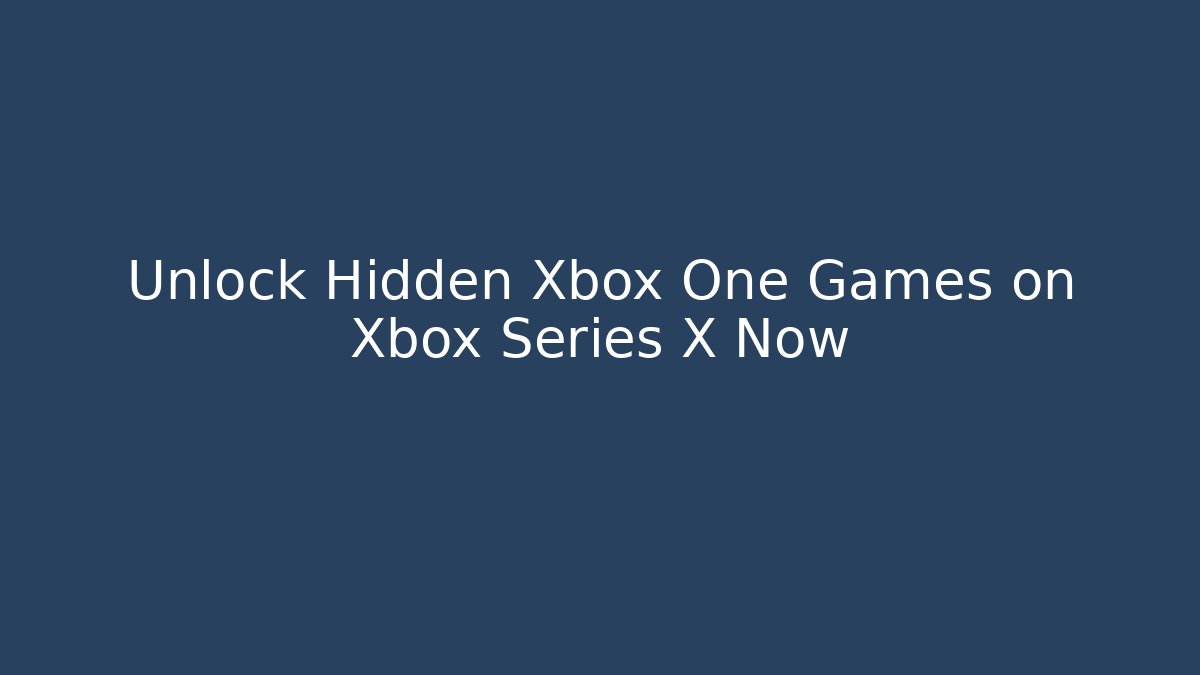 Unlock Hidden Xbox One Games on Xbox Series X Now