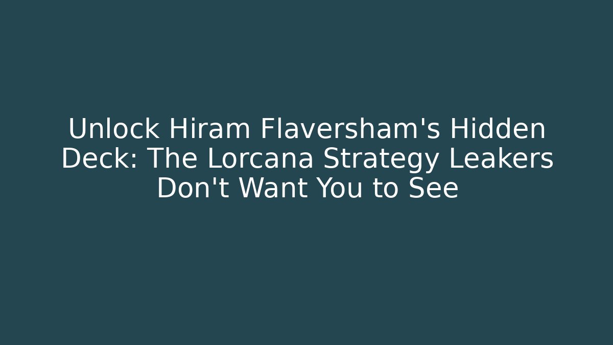 Unlock Hiram Flaversham's Hidden Deck: The Lorcana Strategy Leakers Don't Want You to See